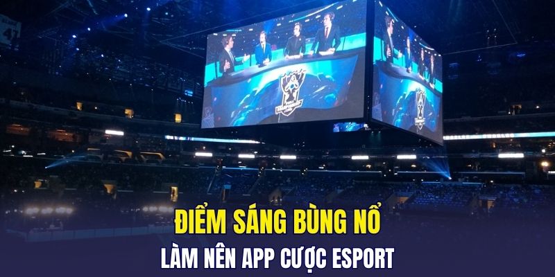 Điểm sáng bùng nổ làm nên app cược Esport